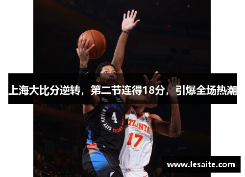 上海大比分逆转，第二节连得18分，引爆全场热潮