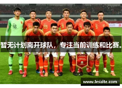 暂无计划离开球队，专注当前训练和比赛。